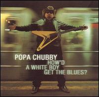 Popa Chubby - How'd a White Boy Get the Blues? lyrics