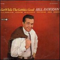 Bill Anderson - Get While the Gettin's Good lyrics