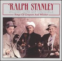 Ralph Stanley - Short Life of Trouble: Songs of Grayson and Whitter lyrics
