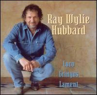 Ray Wylie Hubbard - Loco Gringos Lament lyrics