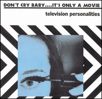 Television Personalities - Don't Cry Baby...It's Only a Movie lyrics