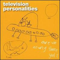 Television Personalities - Are We Nearly There Yet? lyrics