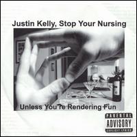 Justin Kelly - Justin Kelly, Stop Your Nursing Unless You're Rendering Fun lyrics