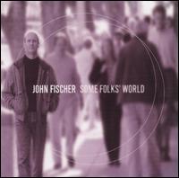 John Fischer - Some Folks' World lyrics