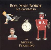 Michael Ferentino - Boy. Man. Robot.: An Excorcism lyrics