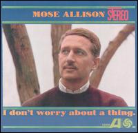 Mose Allison - I Don't Worry About a Thing lyrics