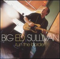 Big Ed Sullivan - Run the Border lyrics