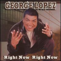 George Lopez - Right Now Right Now [live] lyrics
