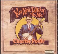 Charlie Poole - You Ain't Talkin' to Me: Charlie Poole and the Roots of Country Music lyrics
