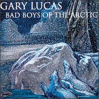 Gary Lucas - Bad Boys of the Artic lyrics