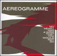 Aereogramme - My Heart Has a Wish That You Would Not Go lyrics
