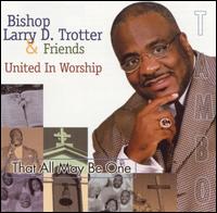 Bishop Larry Trotter - That All May Be One -- United in Worship [live] lyrics