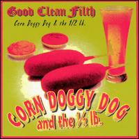 Corn Doggy Dog and the 1/2 LB. - Good Clean Filth lyrics