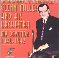 Glenn Miller & His Orchestra - The Rarely Heard 'Live' Recordings of Glenn Miller & His Orchestra, Vol. 3: My Devotion lyrics