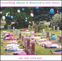 Everything Absent Or Distorted (A Love Story) - The Soft Civil War lyrics