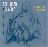 Tom, Brad & Alice - We'll Die in the Pig Pen Fighting lyrics