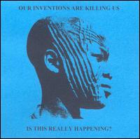 Our Inventions Are Killing Us - Is This Really Happening? lyrics