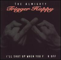 The Almighty Trigger Happy - I'll Shut up When You Fuck Off lyrics