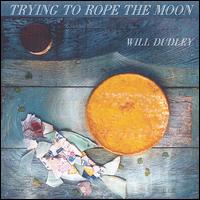 Will Dudley - Trying to Rope the Moon lyrics