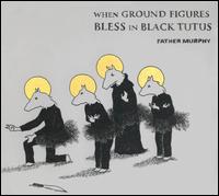 Father Murphy - When Ground Figures Bless in Black Tutus lyrics