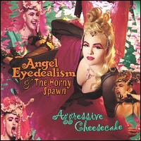 Angel Eyedealism & The Horny Spawn - Aggressive Cheesecake lyrics