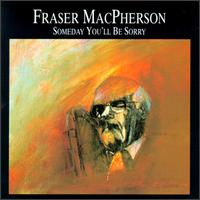 Fraser MacPherson - Someday You'll Be Sorry [live] lyrics