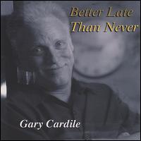 Gary Cardile - Better Late Than Never lyrics
