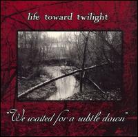 Life Toward Twilight - We Waited for a Subtle Dawn lyrics