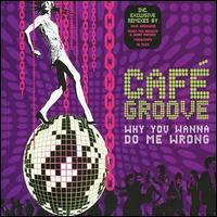 Cafe Groove - Why You Wanna Do Me Wrong lyrics