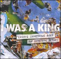 I Was a King - Losing Something Good for Something Better lyrics