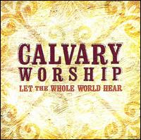 Calvary Worship - Let The Whole World Hear lyrics