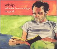 The Whip - Atheist Love Songs to God lyrics