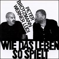 Peter Brtzmann - Wie Das Leben So Spielt lyrics