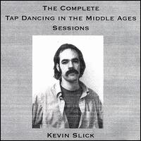 Kevin Slick - Tap Dancing in the Middle Ages: The Complete Sessions lyrics
