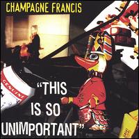 Champagne Francis - This Is So Unimportant lyrics