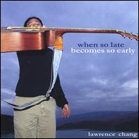 Lawrence Chang - When So Late Becomes So Early lyrics