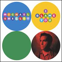 Michael Shelley - I Blame You lyrics