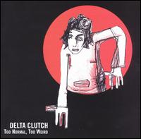 Delta Clutch - Too Normal, Too Weird lyrics