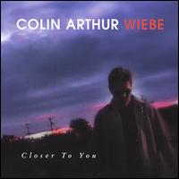 Colin Arthur Wiebe - Closer to You lyrics