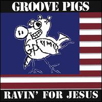 Groove Pigs - Ravin' for Jesus lyrics