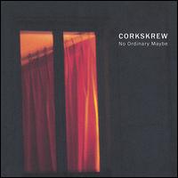 Corkskrew - No Ordinary Maybe lyrics
