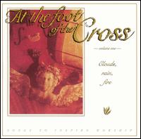 At the Foot of the Cross - Vol. 1: Clouds, Rain, Fire lyrics