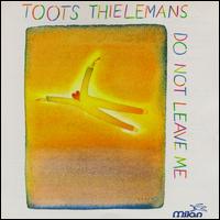 Toots Thielemans - Do Not Leave Me [1994 Milan] [live] lyrics