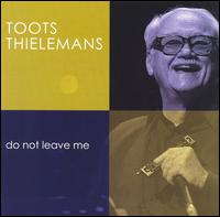 Toots Thielemans - Do Not Leave Me [2005 Milan] lyrics