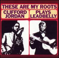 Clifford Jordan - These Are My Roots: Clifford Jordan Plays Leadbelly lyrics