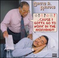 David A. Arnold - Cause I Gotta Go to Work in the Morning lyrics