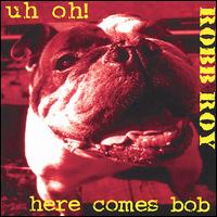Robb Roy - Uh Oh! Here Comes Bob lyrics