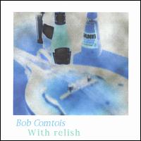 Bob Comtois - With Relish lyrics