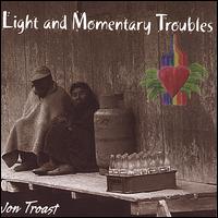 Jon Troast - Light and Momentary Troubles lyrics