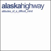 Alaska Highway - Attitudes of a Difficult Mind lyrics